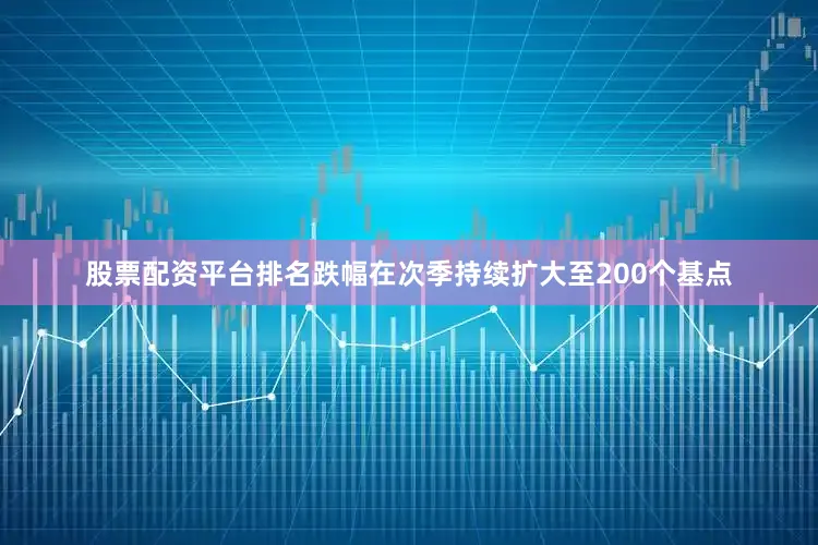 股票配资平台排名跌幅在次季持续扩大至200个基点