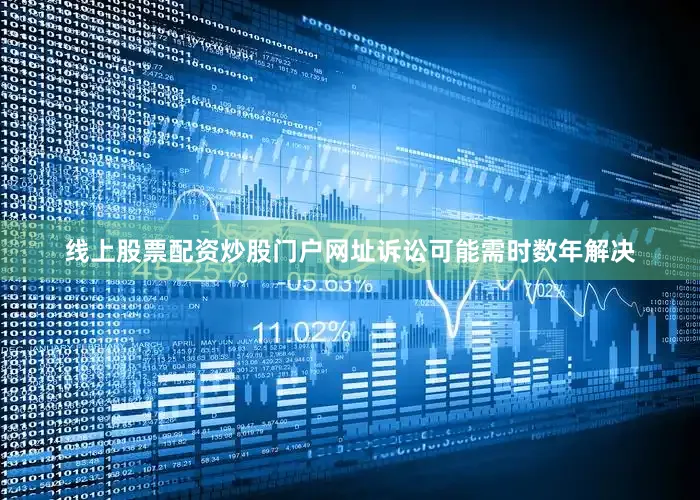 线上股票配资炒股门户网址诉讼可能需时数年解决
