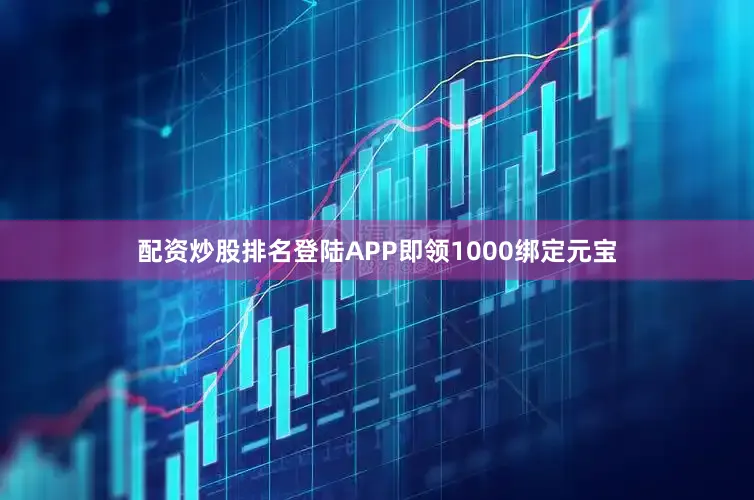 配资炒股排名登陆APP即领1000绑定元宝