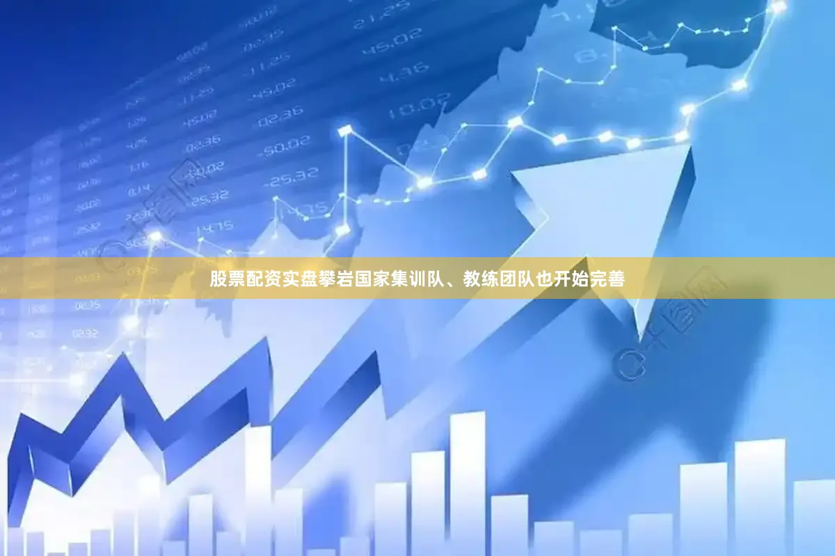 股票配资实盘攀岩国家集训队、教练团队也开始完善