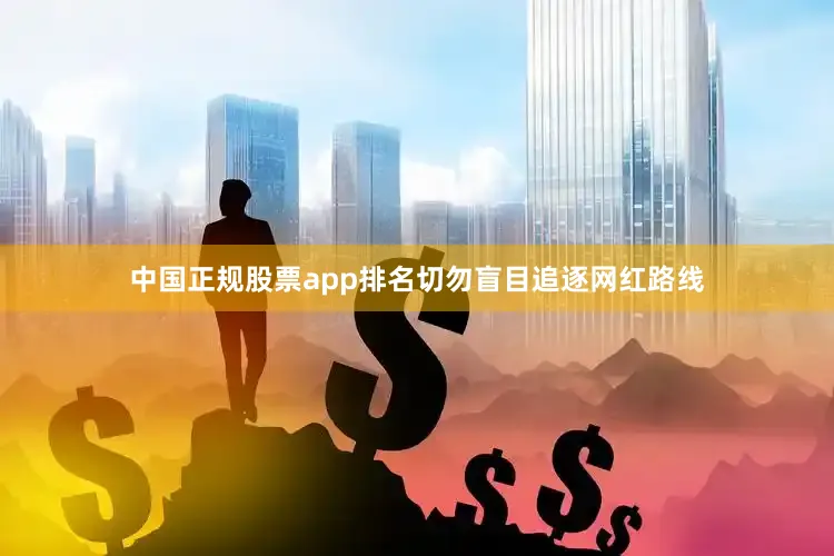 中国正规股票app排名切勿盲目追逐网红路线