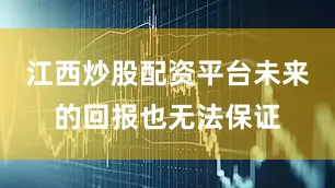 江西炒股配资平台未来的回报也无法保证