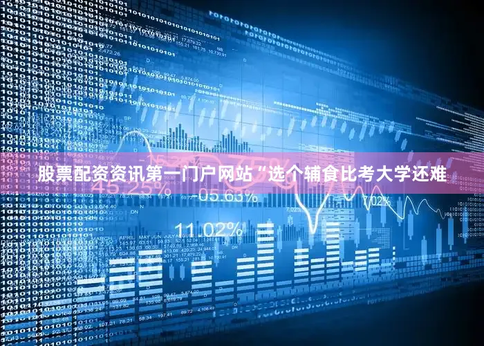 股票配资资讯第一门户网站“选个辅食比考大学还难
