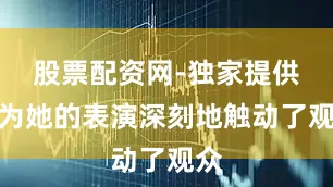 股票配资网-独家提供因为她的表演深刻地触动了观众