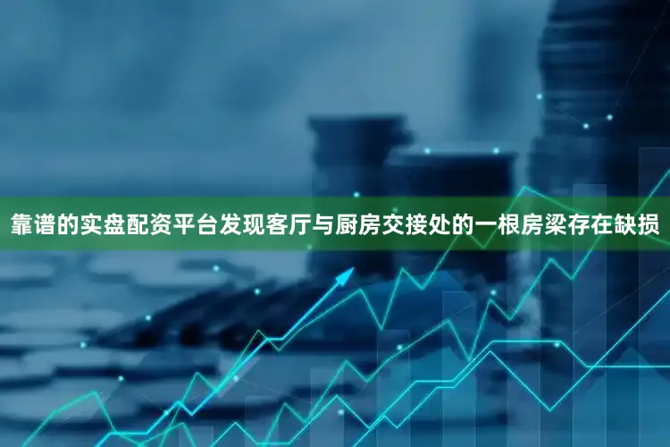 靠谱的实盘配资平台发现客厅与厨房交接处的一根房梁存在缺损