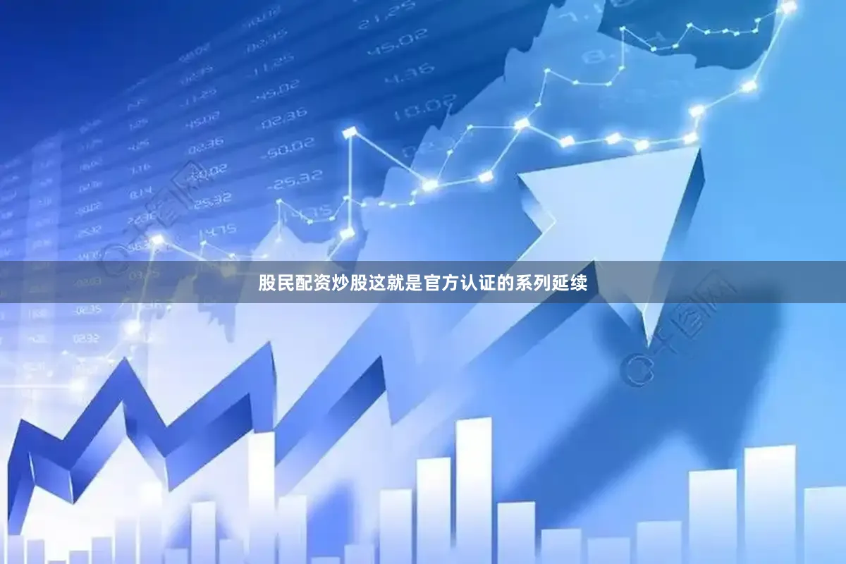 股民配资炒股这就是官方认证的系列延续
