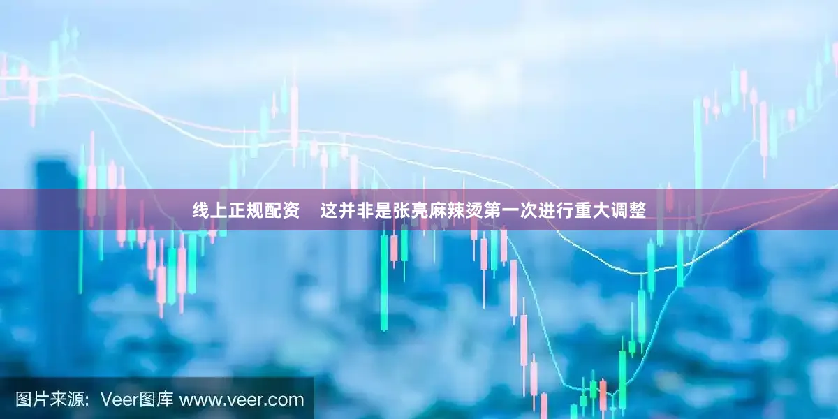 线上正规配资    这并非是张亮麻辣烫第一次进行重大调整
