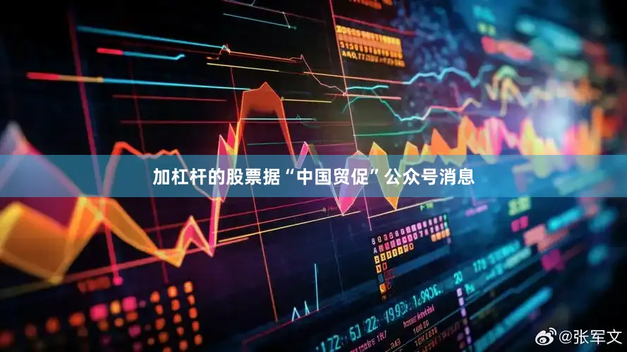 加杠杆的股票据“中国贸促”公众号消息