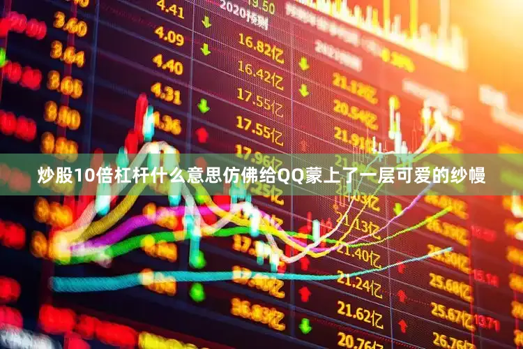 炒股10倍杠杆什么意思仿佛给QQ蒙上了一层可爱的纱幔