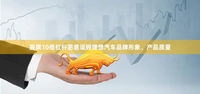 股票10倍杠杆恶意诋毁理想汽车品牌形象、产品质量