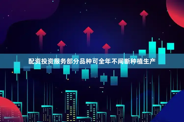 配资投资服务部分品种可全年不间断种植生产