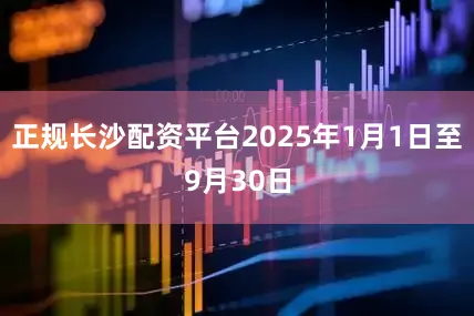 正规长沙配资平台2025年1月1日至9月30日