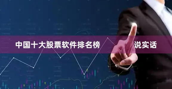 中国十大股票软件排名榜                说实话