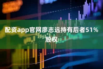 配资app官网廖志远持有后者51%股权