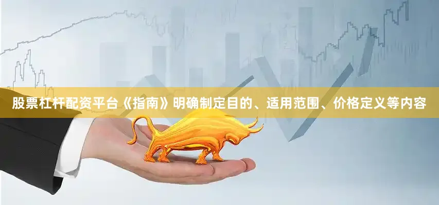 股票杠杆配资平台《指南》明确制定目的、适用范围、价格定义等内容