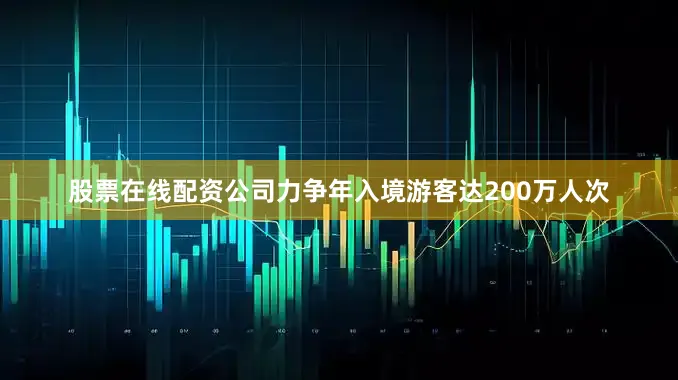 股票在线配资公司力争年入境游客达200万人次
