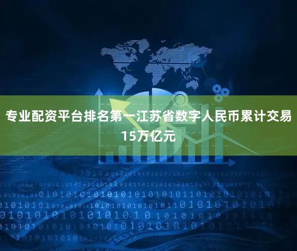 专业配资平台排名第一江苏省数字人民币累计交易15万亿元