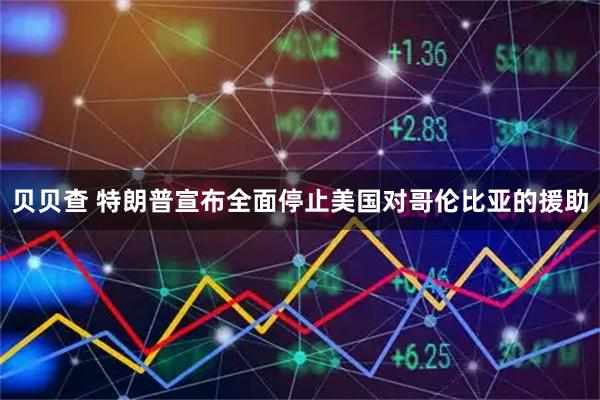 贝贝查 特朗普宣布全面停止美国对哥伦比亚的援助