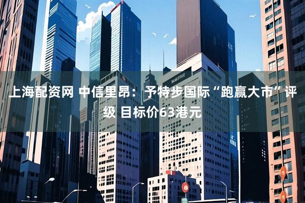 上海配资网 中信里昂：予特步国际“跑赢大市”评级 目标价63港元