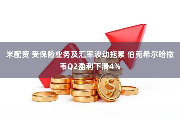 米配资 受保险业务及汇率波动拖累 伯克希尔哈撒韦Q2盈利下滑4%