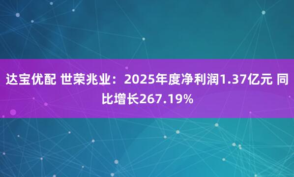 达宝优配 世荣兆业：2025年度净利润1.37亿元 同比增长267.19%