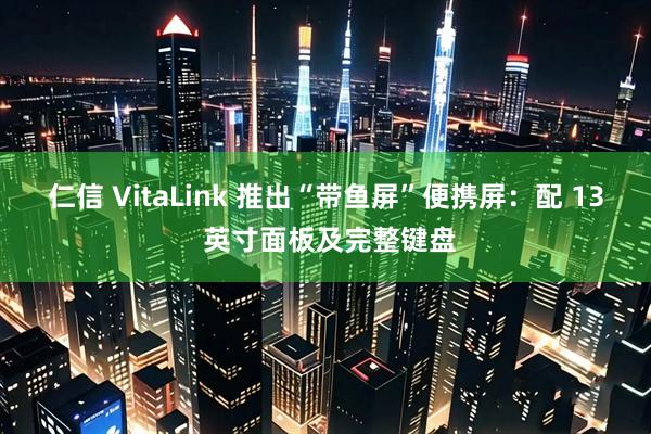 仁信 VitaLink 推出“带鱼屏”便携屏：配 13 英寸面板及完整键盘