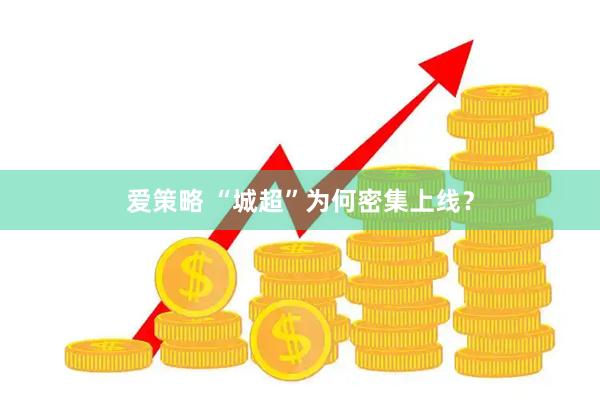 爱策略 “城超”为何密集上线？