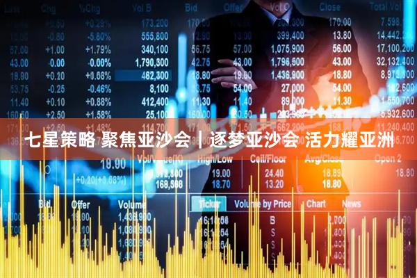 七星策略 聚焦亚沙会｜逐梦亚沙会 活力耀亚洲