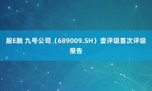 股E融 九号公司（689009.SH）壹评级首次评级报告