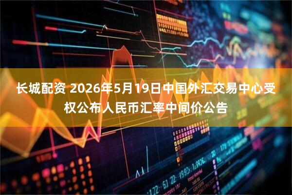 长城配资 2026年5月19日中国外汇交易中心受权公布人民币汇率中间价公告