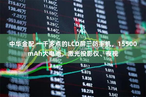 中华金配 一千多点的LCD屏三防手机，15500mAh大电池，激光投影仪、夜视