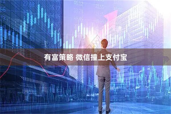有富策略 微信撞上支付宝